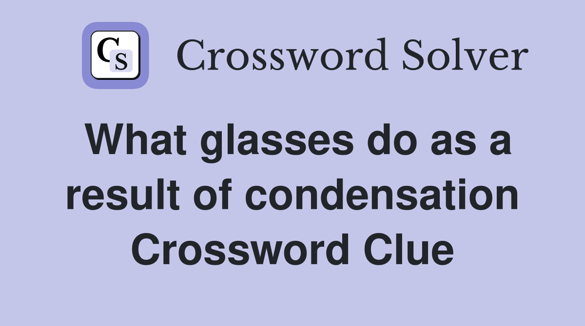 What glasses do as a result of condensation Crossword Clue Answers Crossword Solver